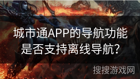 城市通APP的导航功能是否支持离线导航？