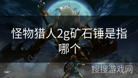怪物猎人2g矿石锤是指哪个 怪物猎人2g矿石锤是指哪个