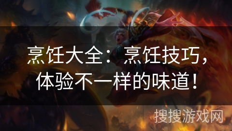烹饪大全:烹饪技巧,体验不一样的味道! 烹饪大全:烹饪技巧,体验不一样的味道!