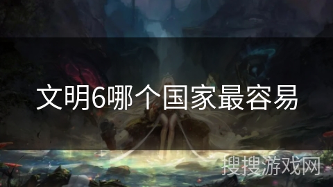 文明6哪个国家最容易