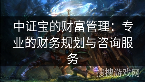 中证宝的财富管理：专业的财务规划与咨询服务