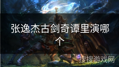 张逸杰古剑奇谭里演哪个