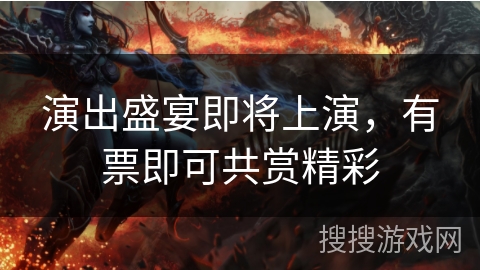 演出盛宴即将上演,有票即可共赏精彩 演出盛宴即将上演,有票即可共赏精彩