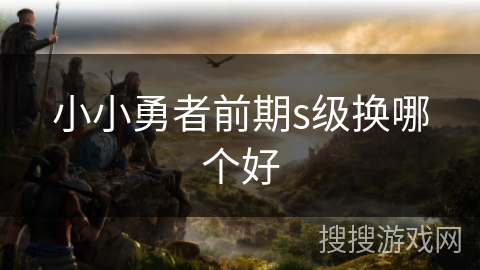 小小勇者前期s级换哪个好