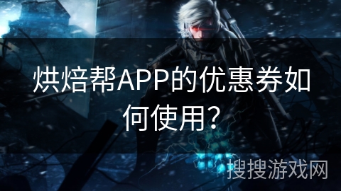 烘焙帮APP的优惠券如何使用? 烘焙帮APP的优惠券如何使用?
