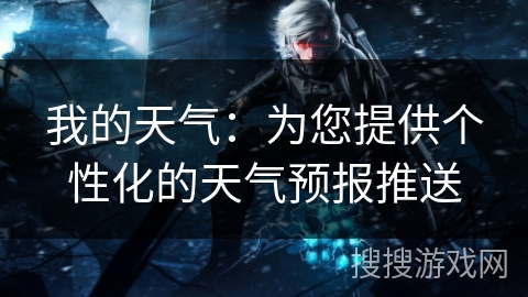 我的天气:为您提供个性化的天气预报推送 我的天气:为您提供个性化的天气预报推送