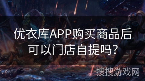 优衣库APP购买商品后可以门店自提吗？