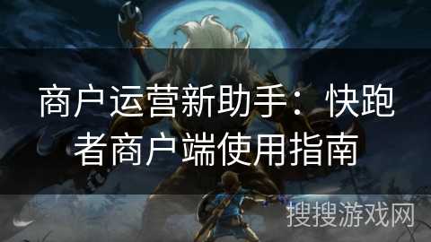 商户运营新助手：快跑者商户端使用指南
