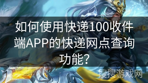 如何使用快递100收件端APP的快递网点查询功能？