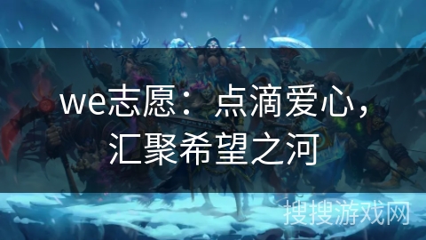 we志愿：点滴爱心，汇聚希望之河