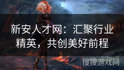 新安人才网：汇聚行业精英，共创美好前程