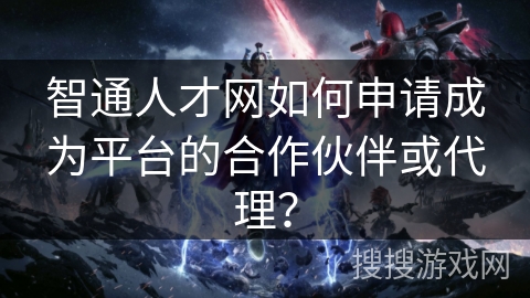 智通人才网如何申请成为平台的合作伙伴或代理？