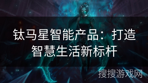 钛马星智能产品:打造智慧生活新标杆 钛马星智能产品:打造智慧生活新标杆