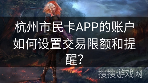 杭州市民卡APP的账户如何设置交易限额和提醒？