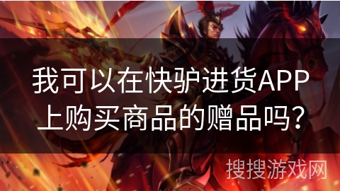 我可以在快驴进货APP上购买商品的赠品吗？