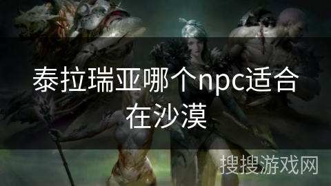 泰拉瑞亚哪个npc适合在沙漠