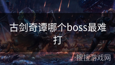 古剑奇谭哪个boss最难打
