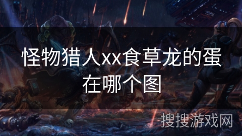 怪物猎人xx食草龙的蛋在哪个图