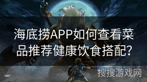 海底捞APP如何查看菜品推荐健康饮食搭配？