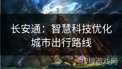 长安通：智慧科技优化城市出行路线