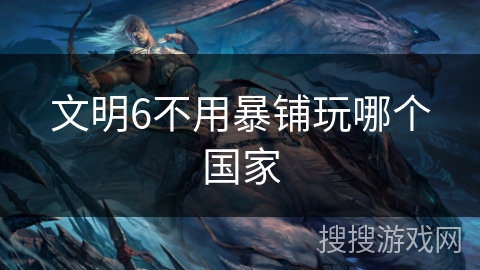 文明6不用暴铺玩哪个国家