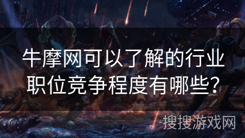 牛摩网可以了解的行业职位竞争程度有哪些？