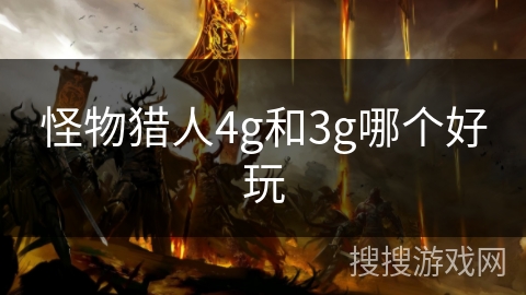 怪物猎人4g和3g哪个好玩