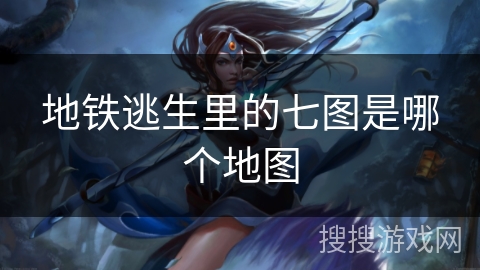 地铁逃生里的七图是哪个地图