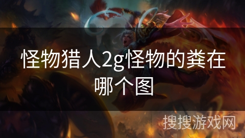 怪物猎人2g怪物的粪在哪个图