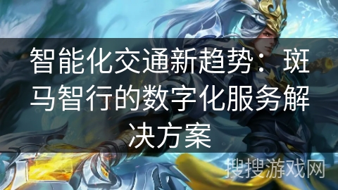 智能化交通新趋势：斑马智行的数字化服务解决方案