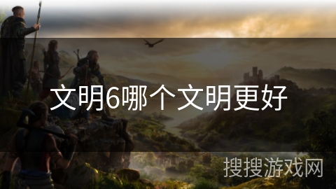 文明6哪个文明更好