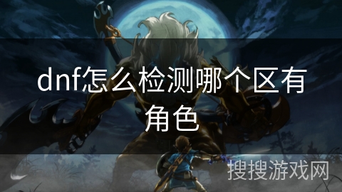 dnf怎么检测哪个区有角色