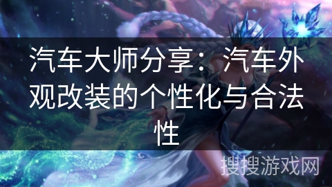 汽车大师分享：汽车外观改装的个性化与合法性
