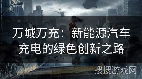 万城万充：新能源汽车充电的绿色创新之路