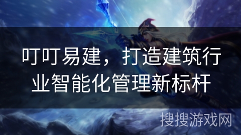 叮叮易建，打造建筑行业智能化管理新标杆