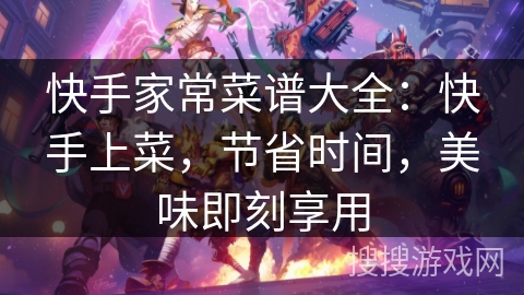 快手家常菜谱大全：快手上菜，节省时间，美味即刻享用