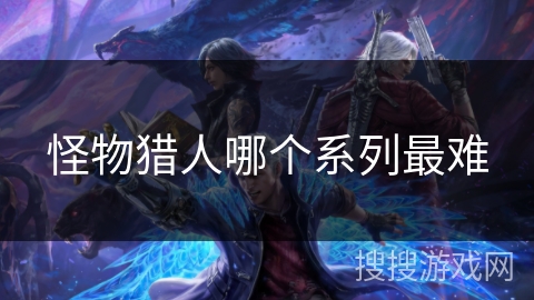 怪物猎人哪个系列最难