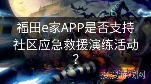 福田e家APP是否支持社区应急救援演练活动？