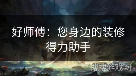 好师傅：您身边的装修得力助手