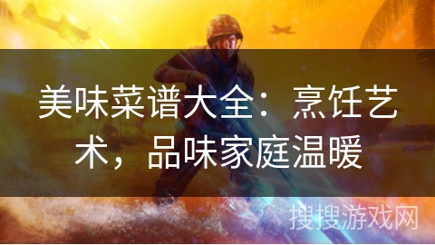 美味菜谱大全：烹饪艺术，品味家庭温暖