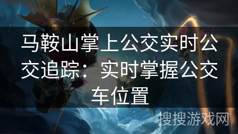 马鞍山掌上公交实时公交追踪：实时掌握公交车位置