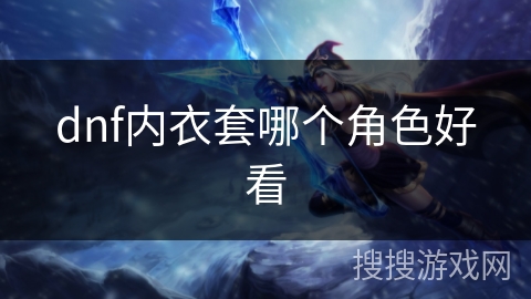 dnf内衣套哪个角色好看