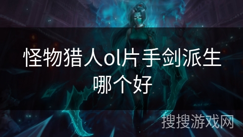 怪物猎人ol片手剑派生哪个好