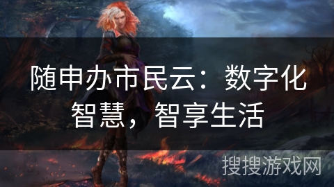 随申办市民云:数字化智慧,智享生活 随申办市民云:数字化智慧,智享生活