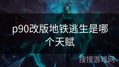 p90改版地铁逃生是哪个天赋