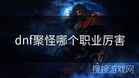dnf聚怪哪个职业厉害 dnf聚怪哪个职业厉害