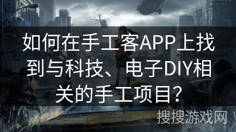 如何在手工客APP上找到与科技、电子DIY相关的手工项目？