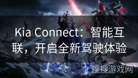 Kia Connect：智能互联，开启全新驾驶体验