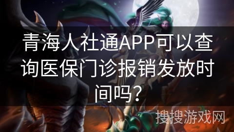 青海人社通APP可以查询医保门诊报销发放时间吗？