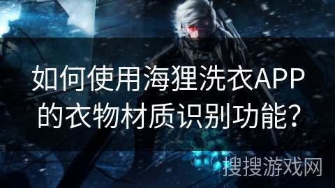 如何使用海狸洗衣APP的衣物材质识别功能? 如何使用海狸洗衣APP的衣物材质识别功能?